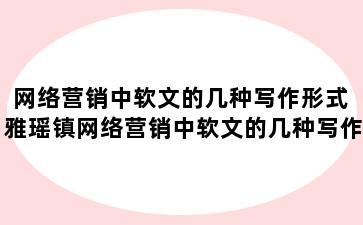 网络营销中软文的几种写作形式 雅瑶镇网络营销中软文的几种写作形式是